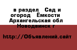  в раздел : Сад и огород » Ёмкости . Архангельская обл.,Новодвинск г.